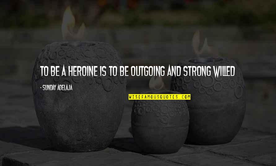 Strong Willed Quotes By Sunday Adelaja: To be a heroine is to be outgoing