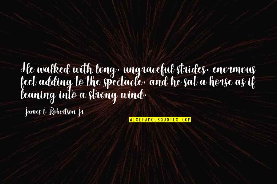 Strong Wind Quotes By James I. Robertson Jr.: He walked with long, ungraceful strides, enormous feet Strong Wind Quotes By James I. Robertson Jr.: He walked with long, ungraceful strides, enormous feet