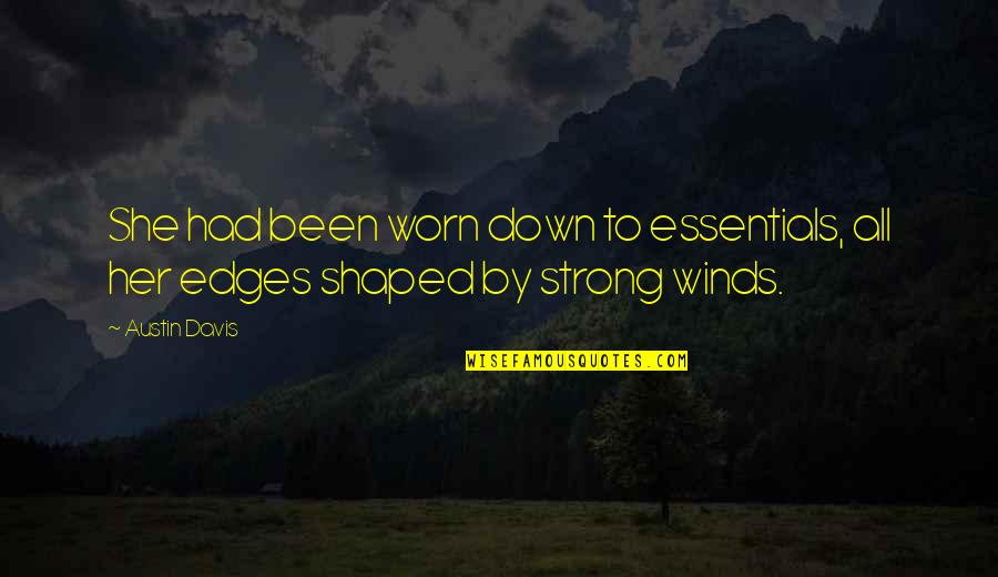 Strong Winds Quotes By Austin Davis: She had been worn down to essentials, all