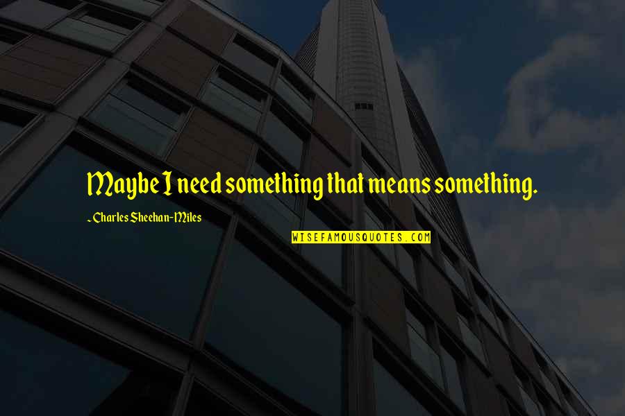 Strong Wolf Quotes By Charles Sheehan-Miles: Maybe I need something that means something. Strong Wolf Quotes By Charles Sheehan-Miles: Maybe I need something that means something.