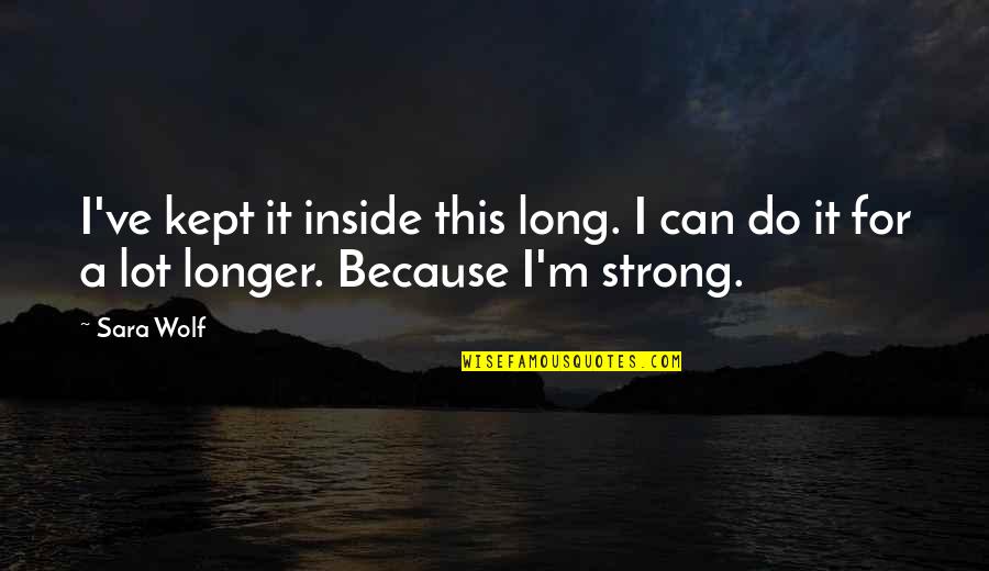 Strong Wolf Quotes By Sara Wolf: I've kept it inside this long. I can