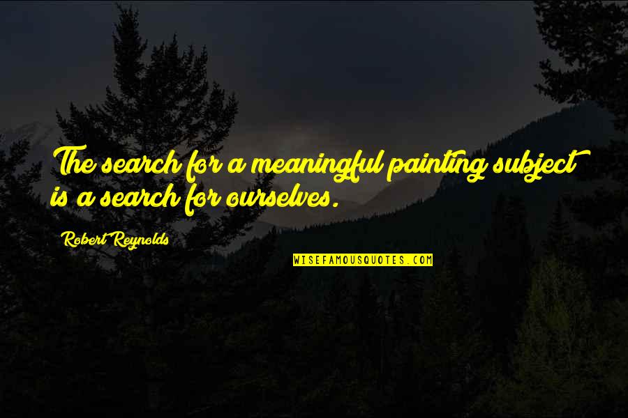 Strong Women In Business Quotes By Robert Reynolds: The search for a meaningful painting subject is Strong Women In Business Quotes By Robert Reynolds: The search for a meaningful painting subject is