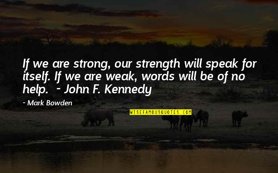 Strong Words For Quotes By Mark Bowden: If we are strong, our strength will speak