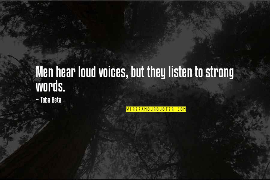 Strong Words For Quotes By Toba Beta: Men hear loud voices, but they listen to