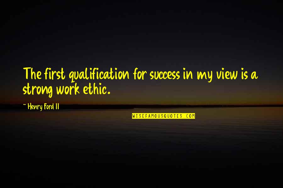 Strong Work Ethic Quotes By Henry Ford II: The first qualification for success in my view