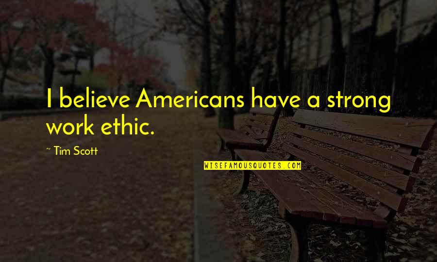 Strong Work Ethic Quotes By Tim Scott: I believe Americans have a strong work ethic.