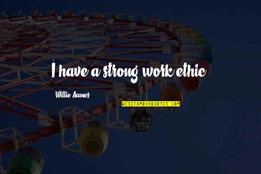 Strong Work Ethic Quotes By Willie Aames: I have a strong work ethic. Strong Work Ethic Quotes By Willie Aames: I have a strong work ethic.