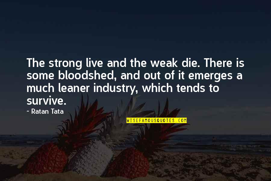 Strong Yet Weak Quotes By Ratan Tata: The strong live and the weak die. There