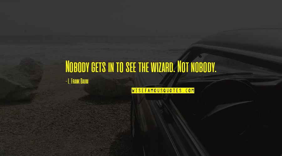 Strongboar Quotes By L. Frank Baum: Nobody gets in to see the wizard. Not