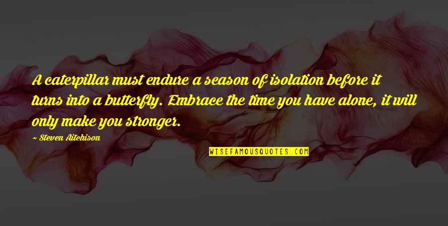 Stronger Alone Quotes By Steven Aitchison: A caterpillar must endure a season of isolation