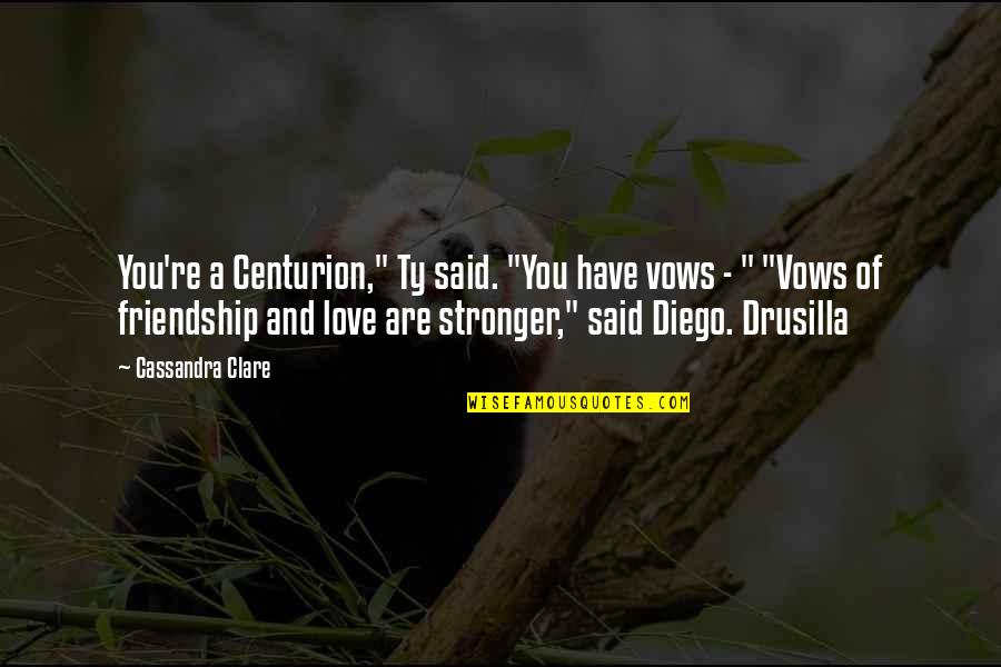 Stronger Friendship Quotes By Cassandra Clare: You're a Centurion," Ty said. "You have vows