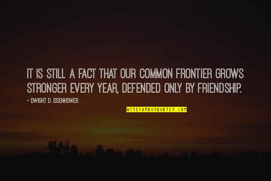 Stronger Friendship Quotes By Dwight D. Eisenhower: It is still a fact that our common