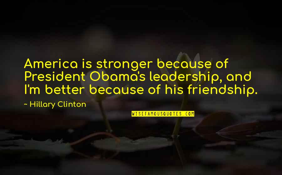 Stronger Friendship Quotes By Hillary Clinton: America is stronger because of President Obama's leadership,