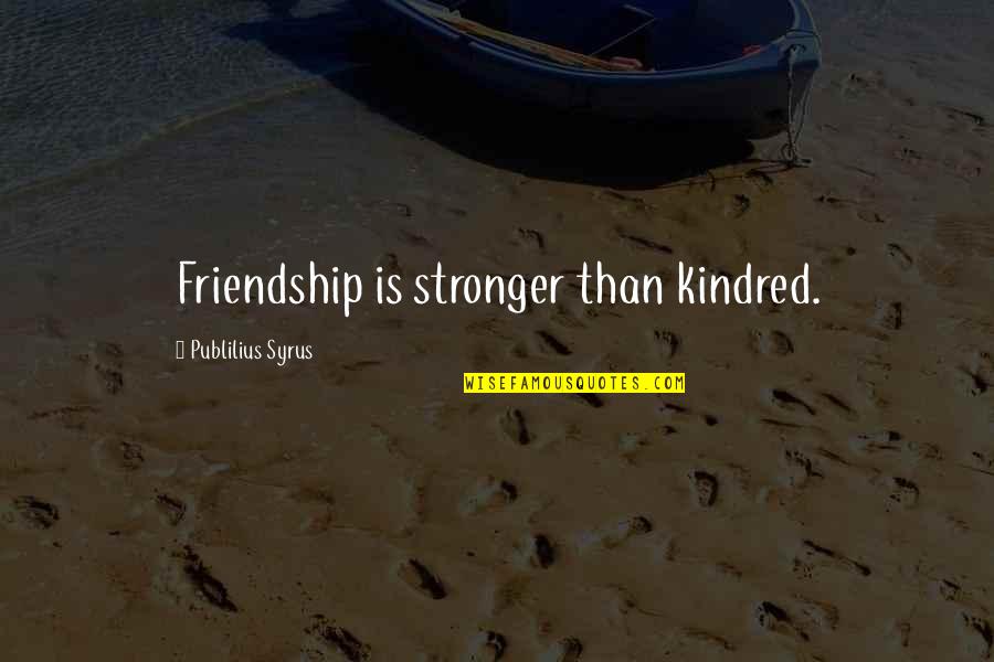 Stronger Friendship Quotes By Publilius Syrus: Friendship is stronger than kindred.