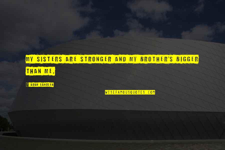 Stronger Me Quotes By Adam Sandler: My sisters are stronger and my brother's bigger