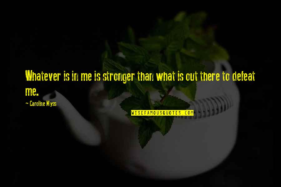 Stronger Me Quotes By Caroline Myss: Whatever is in me is stronger than what
