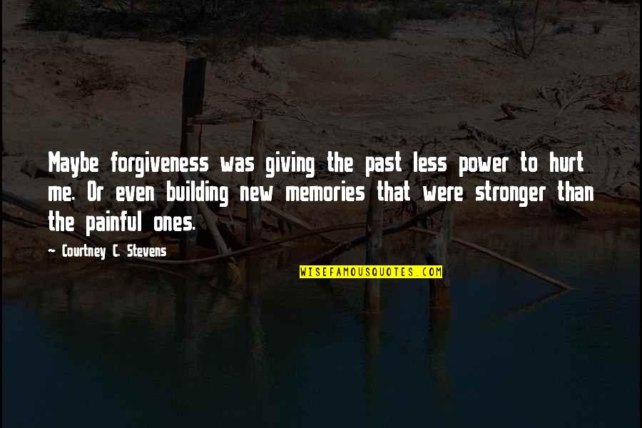 Stronger Me Quotes By Courtney C. Stevens: Maybe forgiveness was giving the past less power