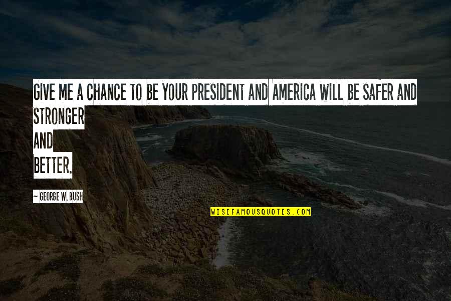Stronger Me Quotes By George W. Bush: Give me a chance to be your president