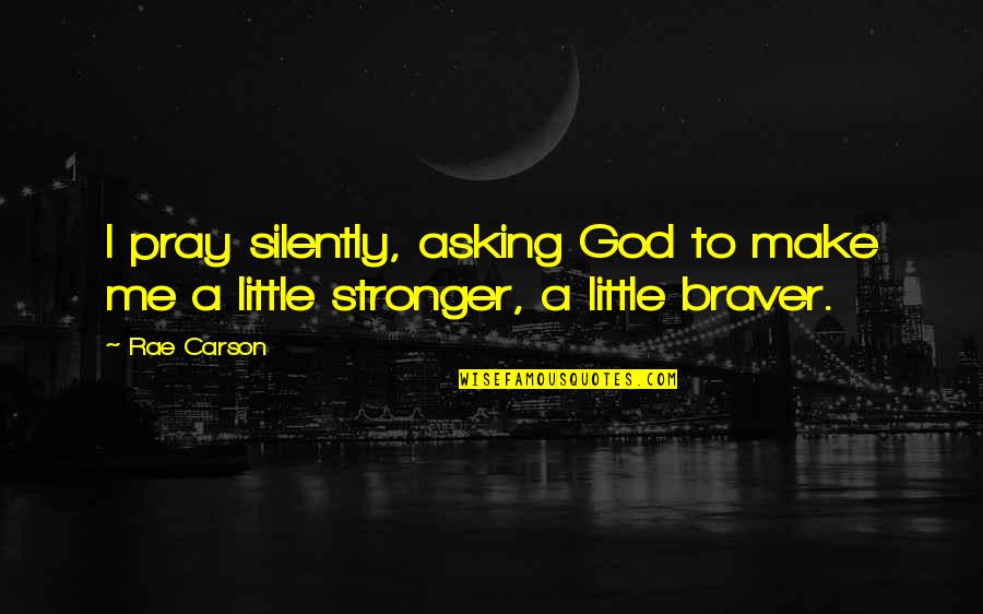 Stronger Me Quotes By Rae Carson: I pray silently, asking God to make me