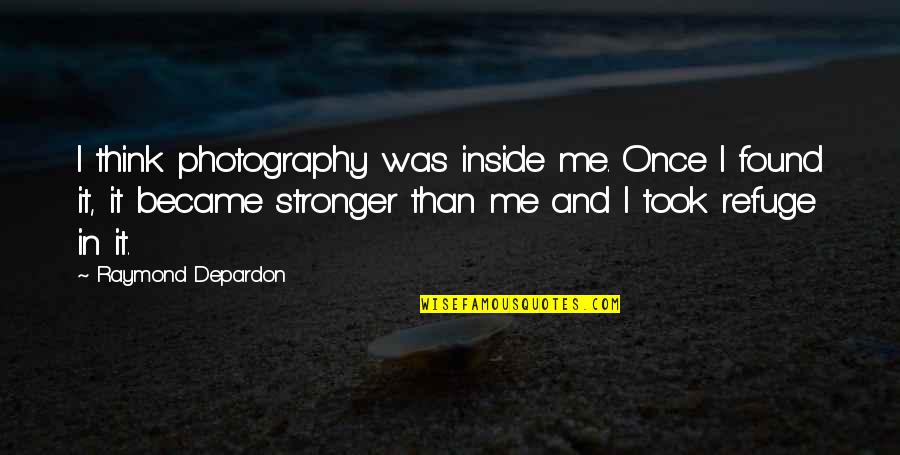 Stronger Me Quotes By Raymond Depardon: I think photography was inside me. Once I