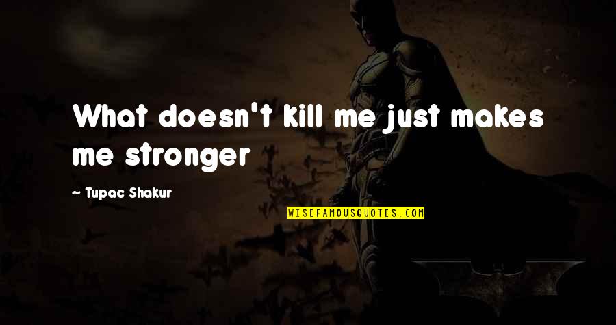 Stronger Me Quotes By Tupac Shakur: What doesn't kill me just makes me stronger