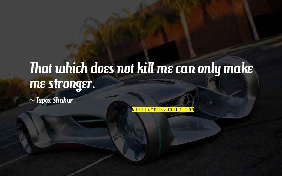 Stronger Me Quotes By Tupac Shakur: That which does not kill me can only