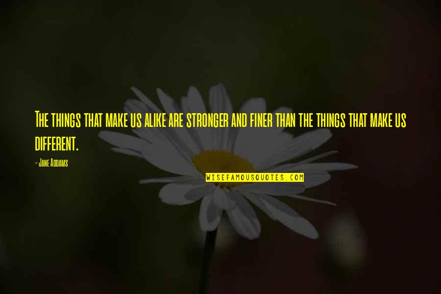 Stronger Now Quotes By Jane Addams: The things that make us alike are stronger