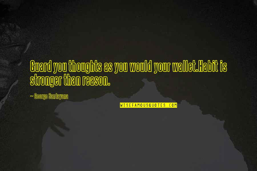 Stronger Quotes By George Santayana: Guard you thoughts as you would your wallet.Habit