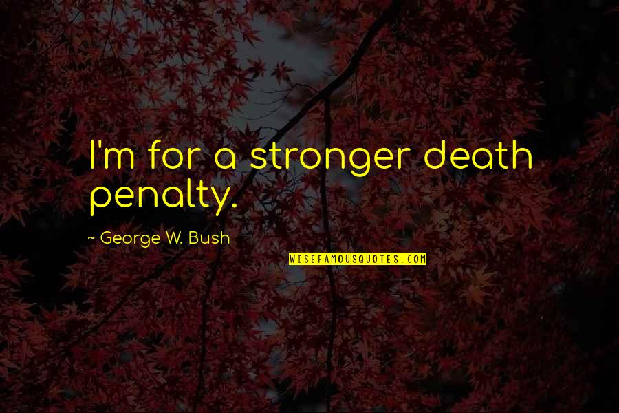 Stronger Quotes By George W. Bush: I'm for a stronger death penalty.