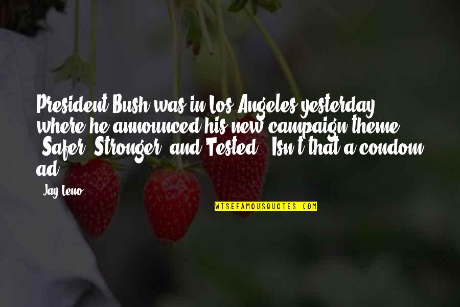 Stronger Quotes By Jay Leno: President Bush was in Los Angeles yesterday where