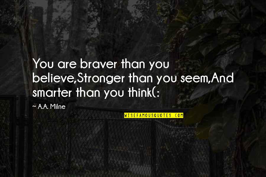 Stronger Smarter Quotes By A.A. Milne: You are braver than you believe,Stronger than you