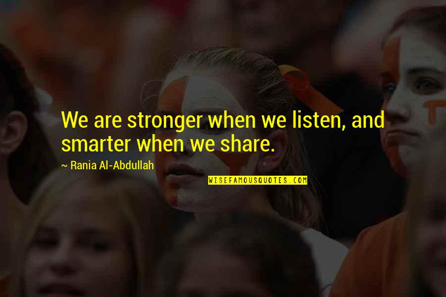 Stronger Smarter Quotes By Rania Al-Abdullah: We are stronger when we listen, and smarter Stronger Smarter Quotes By Rania Al-Abdullah: We are stronger when we listen, and smarter