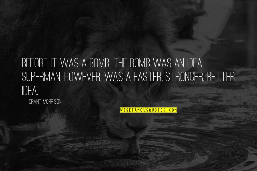 Stronger Than Before Quotes By Grant Morrison: Before it was a Bomb, the Bomb was Stronger Than Before Quotes By Grant Morrison: Before it was a Bomb, the Bomb was