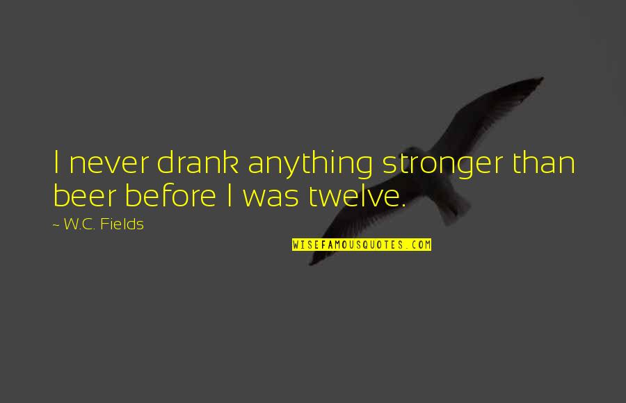 Stronger Than Before Quotes By W.C. Fields: I never drank anything stronger than beer before