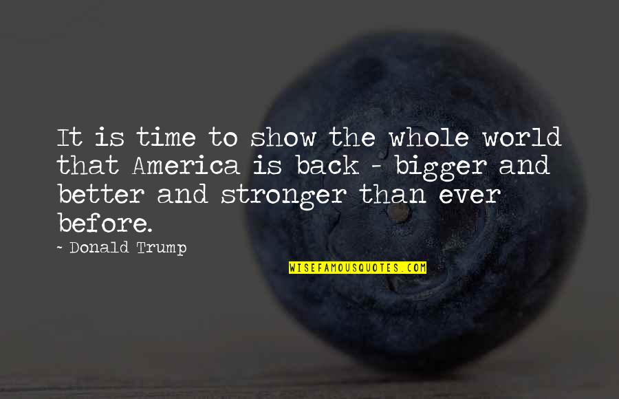 Stronger Than Ever Quotes By Donald Trump: It is time to show the whole world