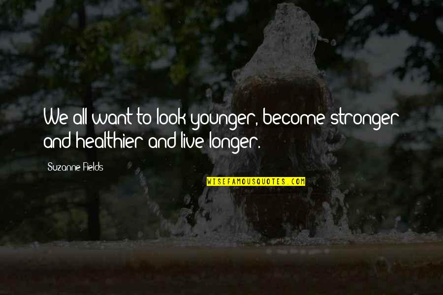 Stronger Than I Look Quotes By Suzanne Fields: We all want to look younger, become stronger