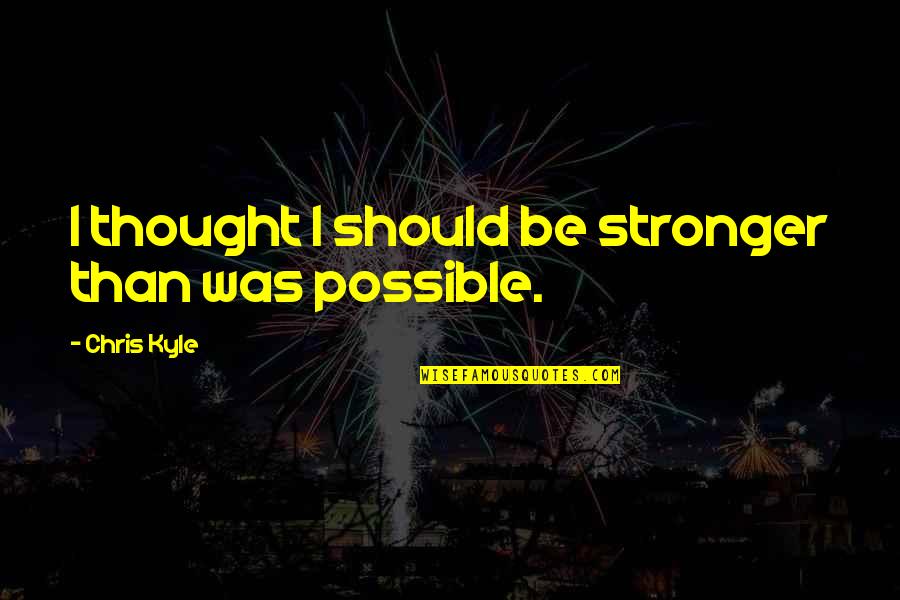 Stronger Than Quotes By Chris Kyle: I thought I should be stronger than was Stronger Than Quotes By Chris Kyle: I thought I should be stronger than was