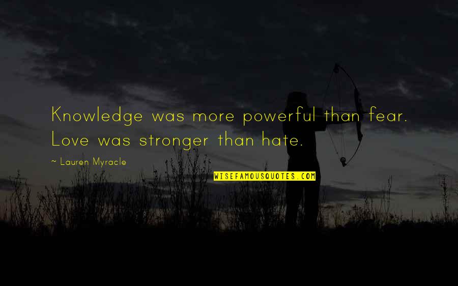 Stronger Than Quotes By Lauren Myracle: Knowledge was more powerful than fear. Love was Stronger Than Quotes By Lauren Myracle: Knowledge was more powerful than fear. Love was
