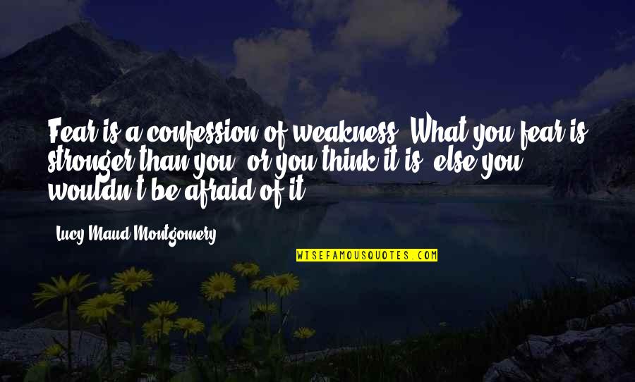 Stronger Than You Think Quotes By Lucy Maud Montgomery: Fear is a confession of weakness. What you