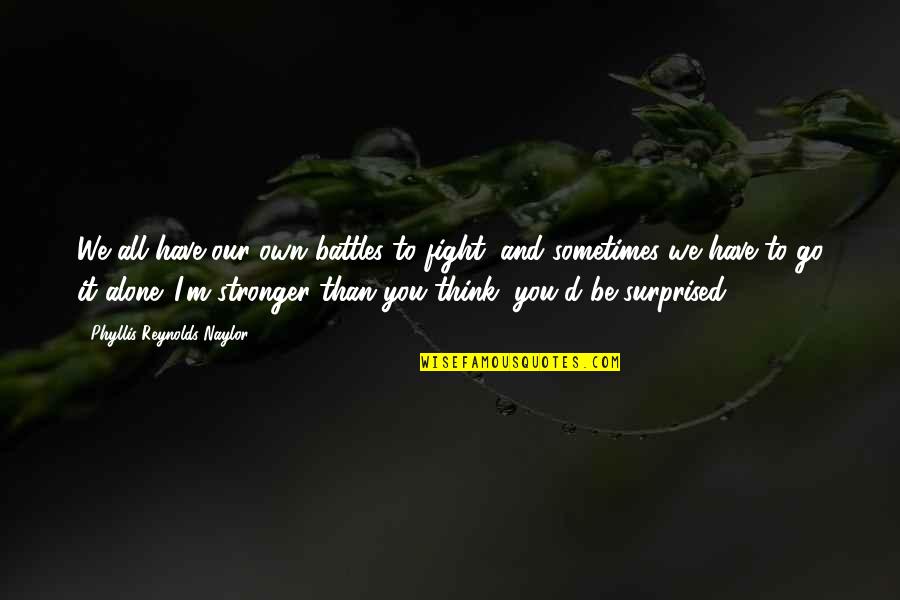 Stronger Than You Think Quotes By Phyllis Reynolds Naylor: We all have our own battles to fight,