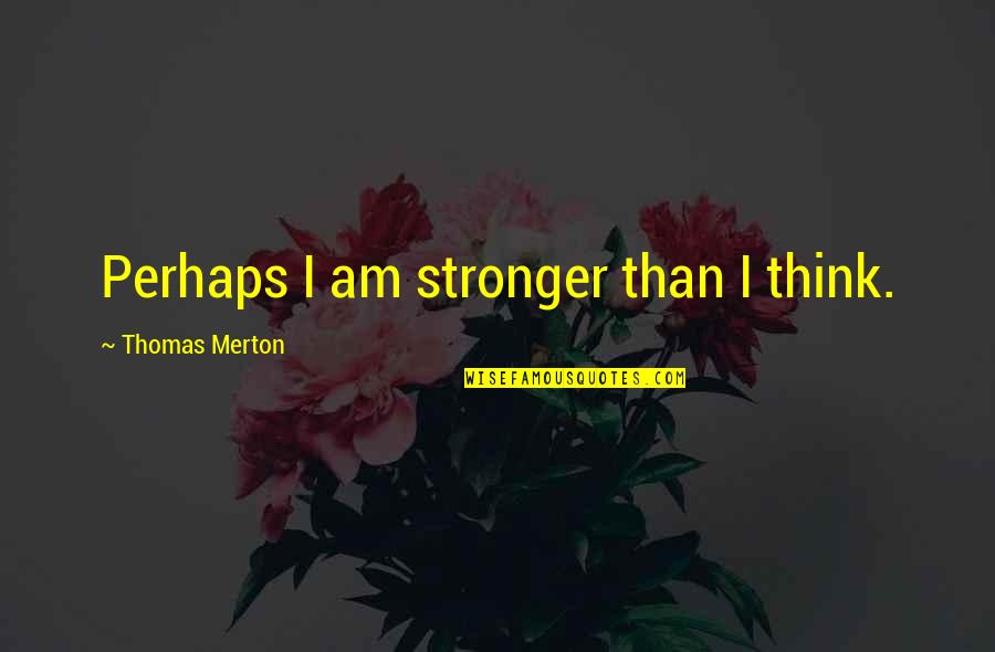 Stronger Than You Think Quotes By Thomas Merton: Perhaps I am stronger than I think.