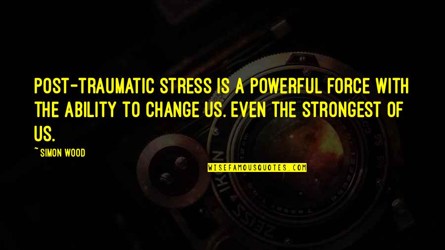 Strongest Change Quotes By Simon Wood: Post-traumatic stress is a powerful force with the