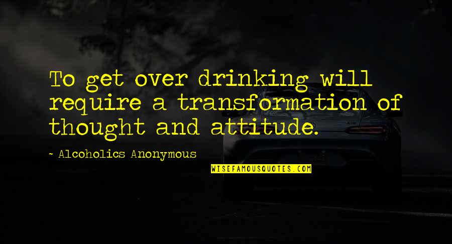 Strongest Inspirational Quotes By Alcoholics Anonymous: To get over drinking will require a transformation