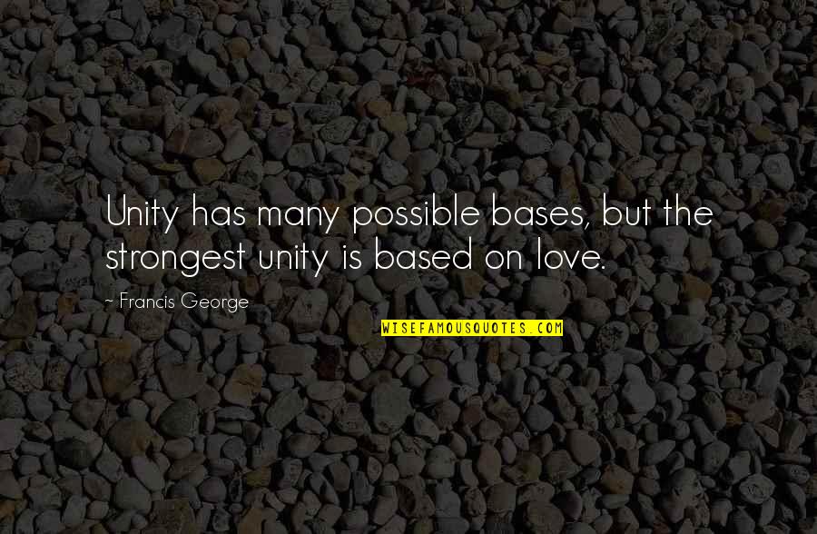 Strongest Love Quotes By Francis George: Unity has many possible bases, but the strongest