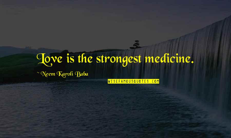 Strongest Love Quotes By Neem Karoli Baba: Love is the strongest medicine.