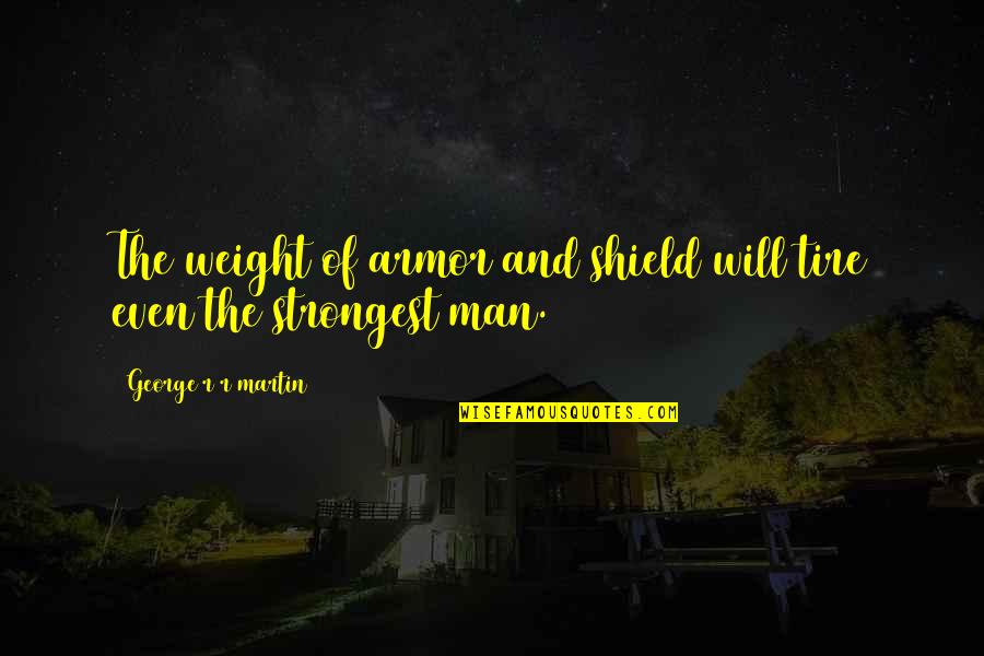 Strongest Man Quotes By George R R Martin: The weight of armor and shield will tire