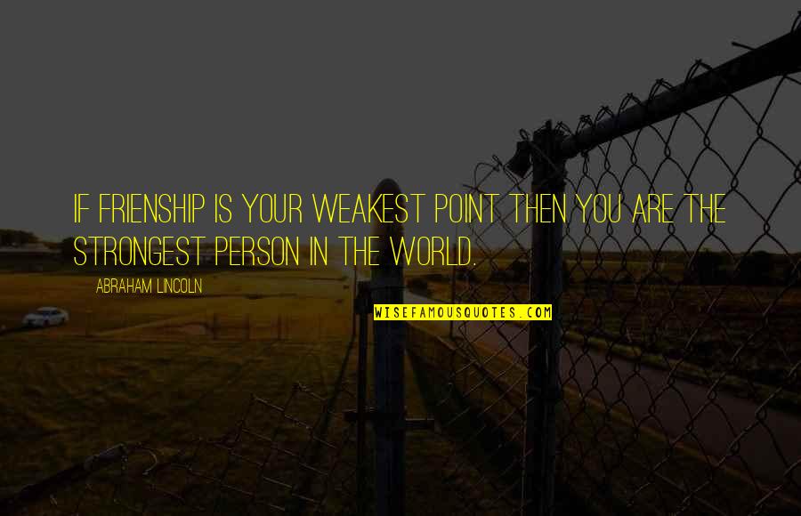 Strongest Person In The World Quotes By Abraham Lincoln: If frienship is your weakest point then you