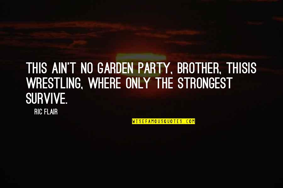 Strongest Survive Quotes By Ric Flair: This ain't no garden party, brother, thisis wrestling, Strongest Survive Quotes By Ric Flair: This ain't no garden party, brother, thisis wrestling,