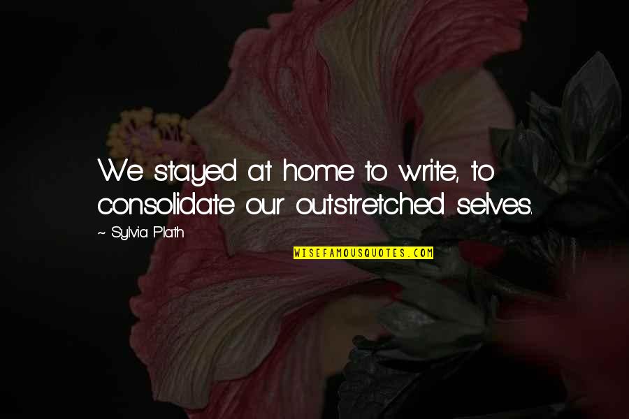 Strongheart Halfling Quotes By Sylvia Plath: We stayed at home to write, to consolidate