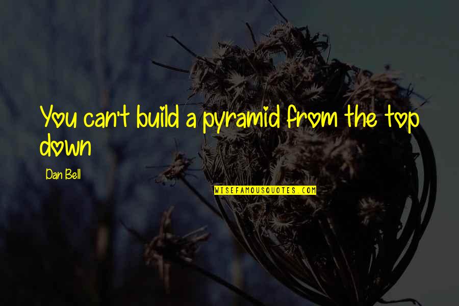 Stronghearts Quotes By Dan Bell: You can't build a pyramid from the top Stronghearts Quotes By Dan Bell: You can't build a pyramid from the top